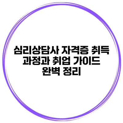 심리상담사 자격증 취득 과정과 취업 가이드 완벽 정리