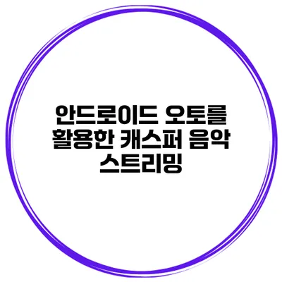 안드로이드 오토를 활용한 캐스퍼 음악 스트리밍