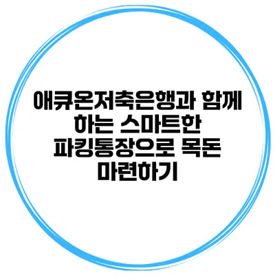 애큐온저축은행과 함께 하는 스마트한 파킹통장으로 목돈 마련하기