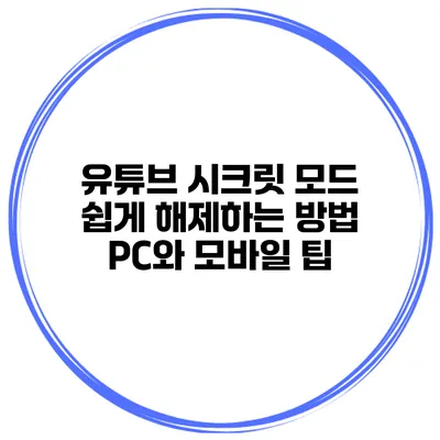 유튜브 시크릿 모드 쉽게 해제하는 방법: PC와 모바일 팁