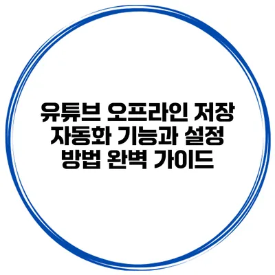 유튜브 오프라인 저장 자동화 기능과 설정 방법 완벽 가이드