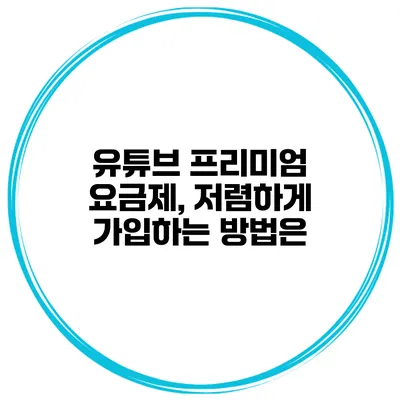 유튜브 프리미엄 요금제, 저렴하게 가입하는 방법은?