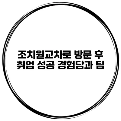 조치원교차로 방문 후 취업 성공 경험담과 팁