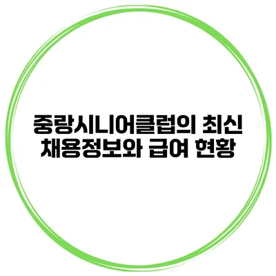 중랑시니어클럽의 최신 채용정보와 급여 현황
