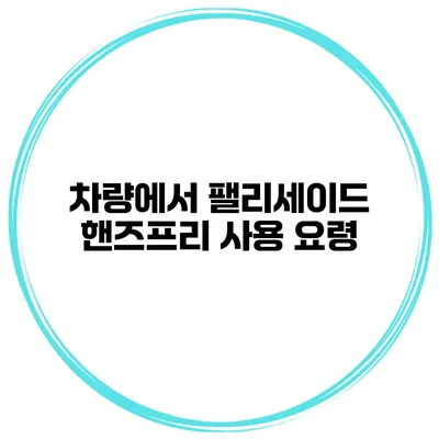 차량에서 팰리세이드 핸즈프리 사용 요령