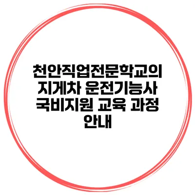 천안직업전문학교의 지게차 운전기능사 국비지원 교육 과정 안내