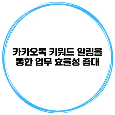 카카오톡 키워드 알림을 통한 업무 효율성 증대