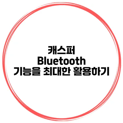 캐스퍼 Bluetooth 기능을 최대한 활용하기