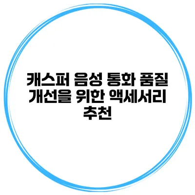 캐스퍼 음성 통화 품질 개선을 위한 액세서리 추천