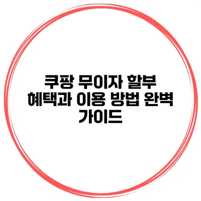 쿠팡 무이자 할부 혜택과 이용 방법 완벽 가이드
