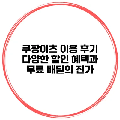 쿠팡이츠 이용 후기: 다양한 할인 혜택과 무료 배달의 진가