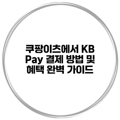 쿠팡이츠에서 KB Pay 결제 방법 및 혜택 완벽 가이드