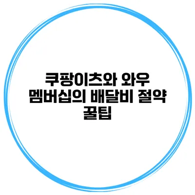 쿠팡이츠와 와우 멤버십의 배달비 절약 꿀팁