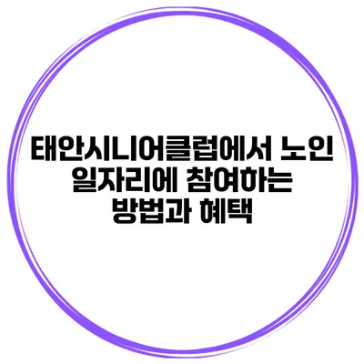 태안시니어클럽에서 노인 일자리에 참여하는 방법과 혜택