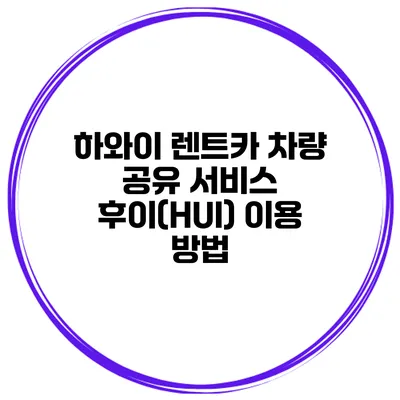 하와이 렌트카 차량 공유 서비스 후이(HUI) 이용 방법