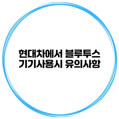 현대차에서 블루투스 기기사용시 유의사항